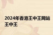 2024年香港王中王网站王中王