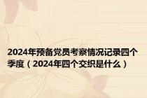 2024年预备党员考察情况记录四个季度（2024年四个交织是什么）