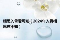 相思入骨君可知（2024年入骨相思君不知）