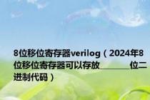 8位移位寄存器verilog（2024年8位移位寄存器可以存放________位二进制代码）