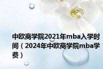 中欧商学院2021年mba入学时间（2024年中欧商学院mba学费）