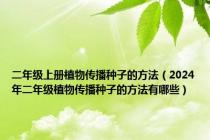 二年级上册植物传播种子的方法（2024年二年级植物传播种子的方法有哪些）