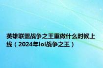 英雄联盟战争之王重做什么时候上线（2024年lol战争之王）