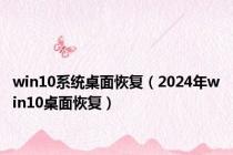 win10系统桌面恢复（2024年win10桌面恢复）