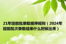 21年提前批录取顺序规则（2024年提前批次录取结果什么时候出来）