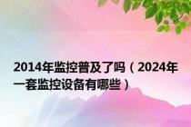 2014年监控普及了吗（2024年一套监控设备有哪些）