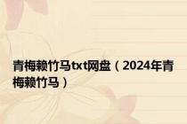 青梅赖竹马txt网盘（2024年青梅赖竹马）