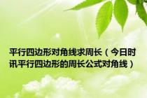 平行四边形对角线求周长（今日时讯平行四边形的周长公式对角线）