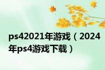 ps42021年游戏（2024年ps4游戏下载）