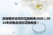 房屋租赁合同印花税税率2020（2024年房租合同印花税税率）