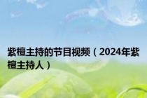 紫檀主持的节目视频（2024年紫檀主持人）