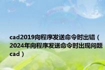 cad2019向程序发送命令时出错（2024年向程序发送命令时出现问题cad）