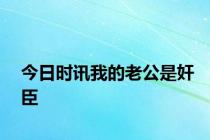 今日时讯我的老公是奸臣