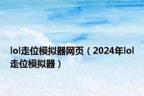 lol走位模拟器网页（2024年lol走位模拟器）