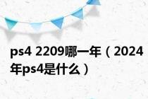 ps4 2209哪一年（2024年ps4是什么）