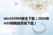 win102004版本下载（2024年w10旗舰版系统下载）