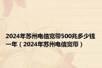 2024年苏州电信宽带500兆多少钱一年（2024年苏州电信宽带）