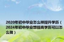 2020年初中毕业怎么样提升学历（2024年初中毕业想提高学历可以怎么做）