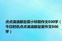 点点滴滴都是爱小标题作文800字（今日时讯点点滴滴都是爱作文800字）