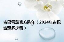 古巴雪茄官方陈年（2024年古巴雪茄多少钱）