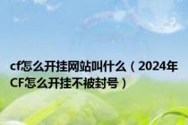 cf怎么开挂网站叫什么（2024年CF怎么开挂不被封号）