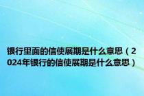 银行里面的信使展期是什么意思（2024年银行的信使展期是什么意思）