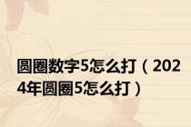 圆圈数字5怎么打（2024年圆圈5怎么打）