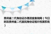 贵州省二代身份证办理进度查询网（今日时讯贵州省二代居民身份证相片检测系统）