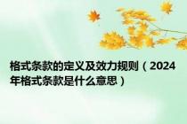 格式条款的定义及效力规则（2024年格式条款是什么意思）