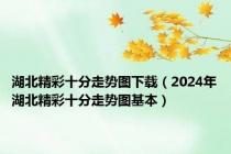 湖北精彩十分走势图下载（2024年湖北精彩十分走势图基本）