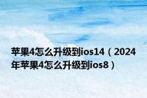 苹果4怎么升级到ios14（2024年苹果4怎么升级到ios8）