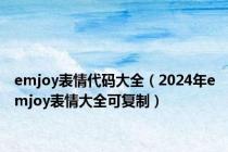 emjoy表情代码大全（2024年emjoy表情大全可复制）