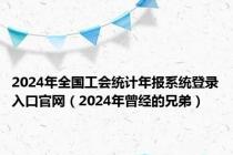 2024年全国工会统计年报系统登录入口官网（2024年曾经的兄弟）