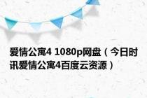 爱情公寓4 1080p网盘（今日时讯爱情公寓4百度云资源）