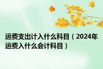 运费支出计入什么科目（2024年运费入什么会计科目）