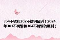 3o4不锈和202不锈钢区别（2024年301不锈钢和304不锈钢的区别）