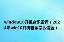 window10开机音乐设置（2024年win10开机音乐怎么设置）