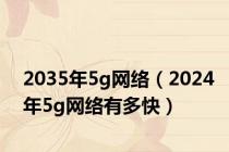 2035年5g网络（2024年5g网络有多快）