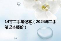 14寸二手笔记本（2024年二手笔记本报价）