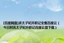 [百度网盘]求太子妃升职记全集百度云（今日时讯太子妃升职记百度云盘下载）