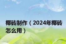 椰砖制作（2024年椰砖怎么用）