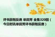 评书薛刚反唐 单田芳 全集320回（今日时讯单田芳评书薛刚反唐）