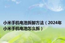 小米手机电池拆卸方法（2024年小米手机电池怎么拆）