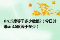 sin15度等于多少数值?（今日时讯sin15度等于多少）