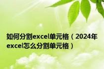 如何分割excel单元格（2024年excel怎么分割单元格）