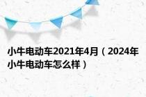 小牛电动车2021年4月（2024年小牛电动车怎么样）