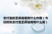 支付宝的芝麻信用有什么作用（今日时讯支付宝芝麻信用有什么用）