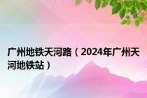 广州地铁天河路（2024年广州天河地铁站）