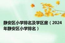 静安区小学排名及学区房（2024年静安区小学排名）