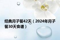 经典月子餐42天（2024年月子餐30天食谱）